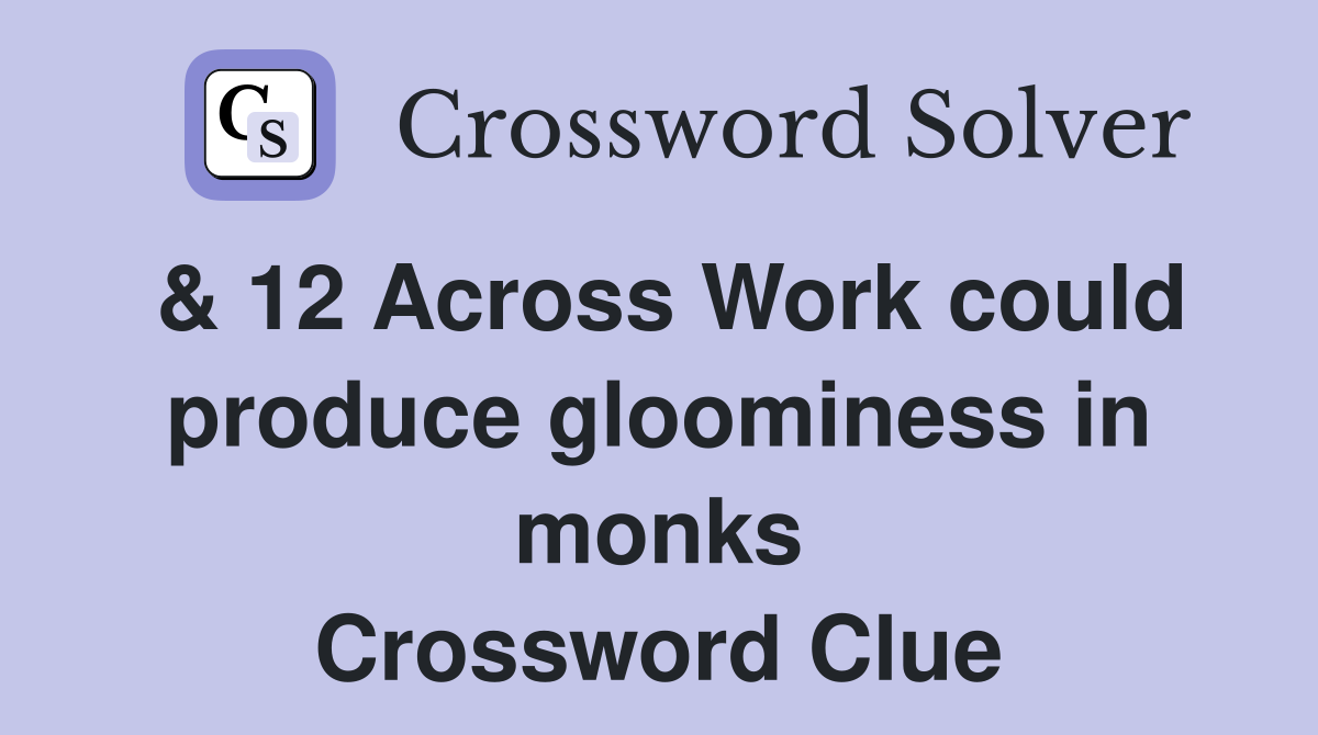& 12 Across Work could produce gloominess in monks Crossword Clue