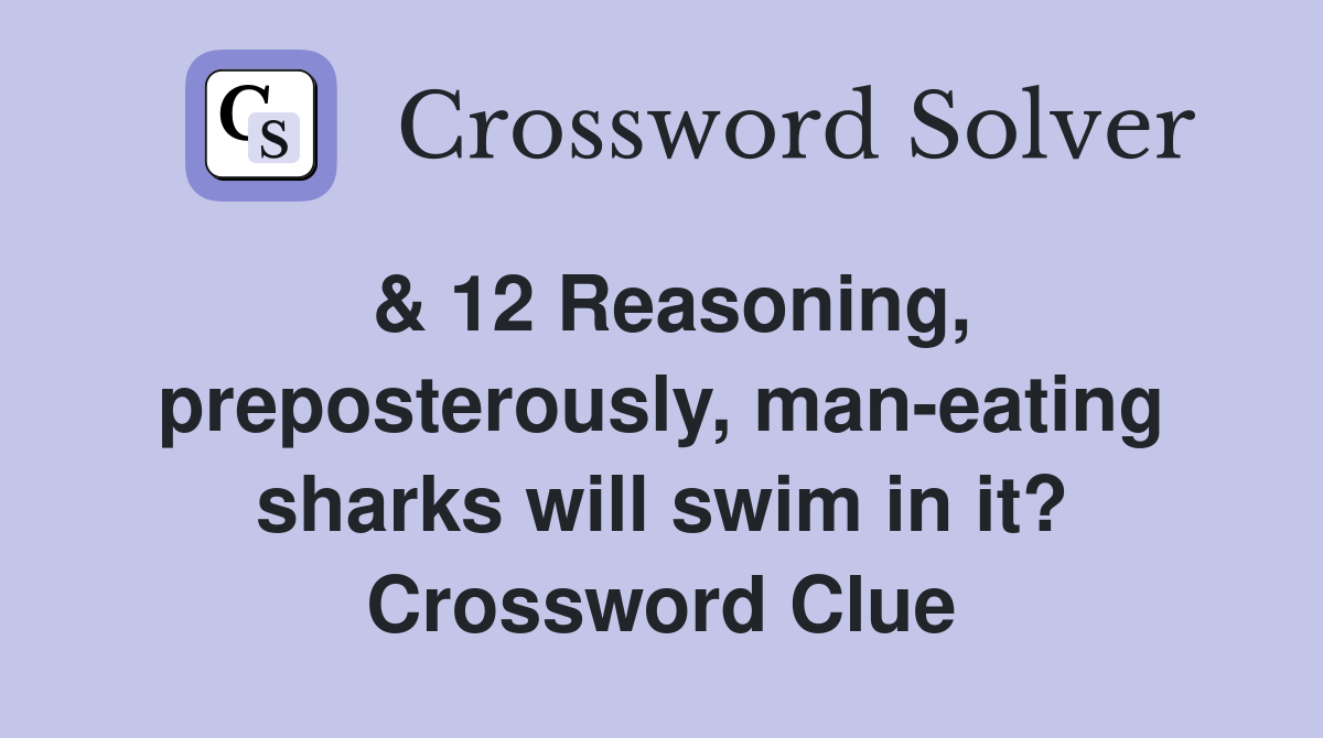 & 12 Reasoning, preposterously, man-eating sharks will swim in it? Crossword Clue