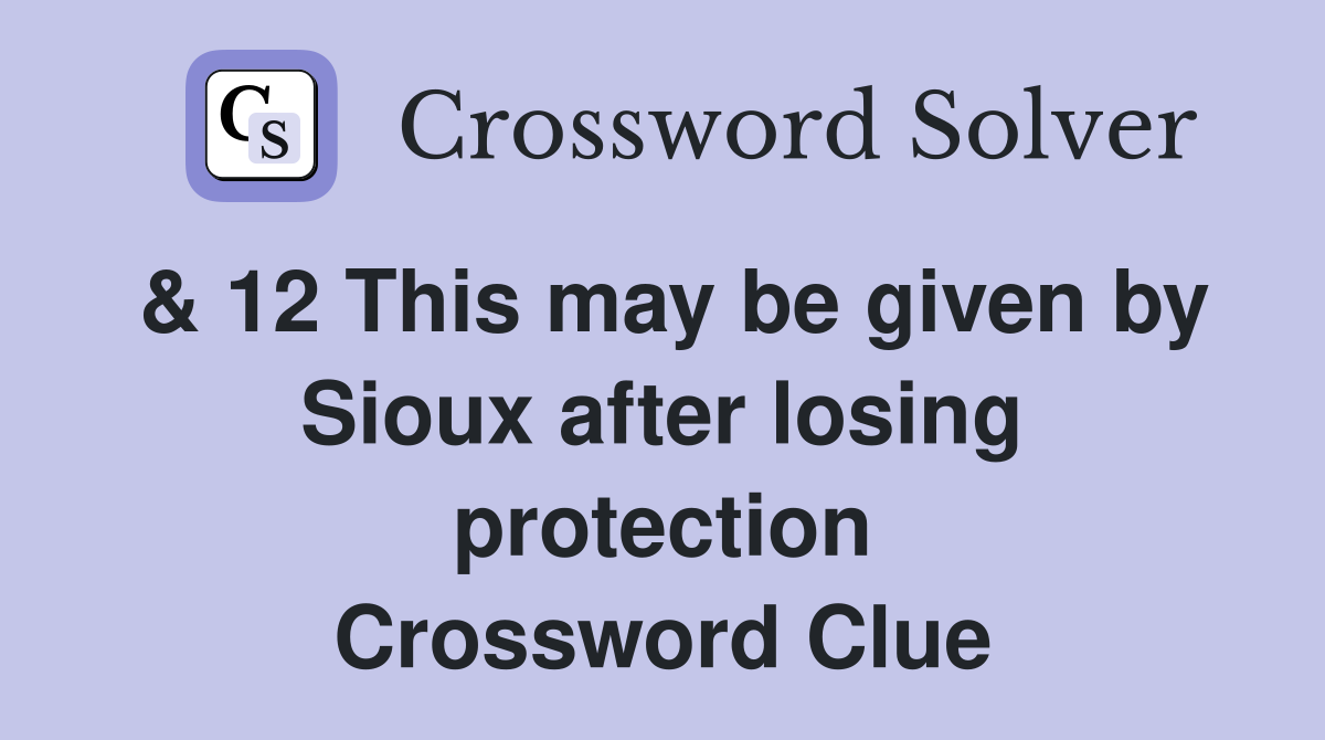 & 12 This may be given by Sioux after losing protection Crossword Clue