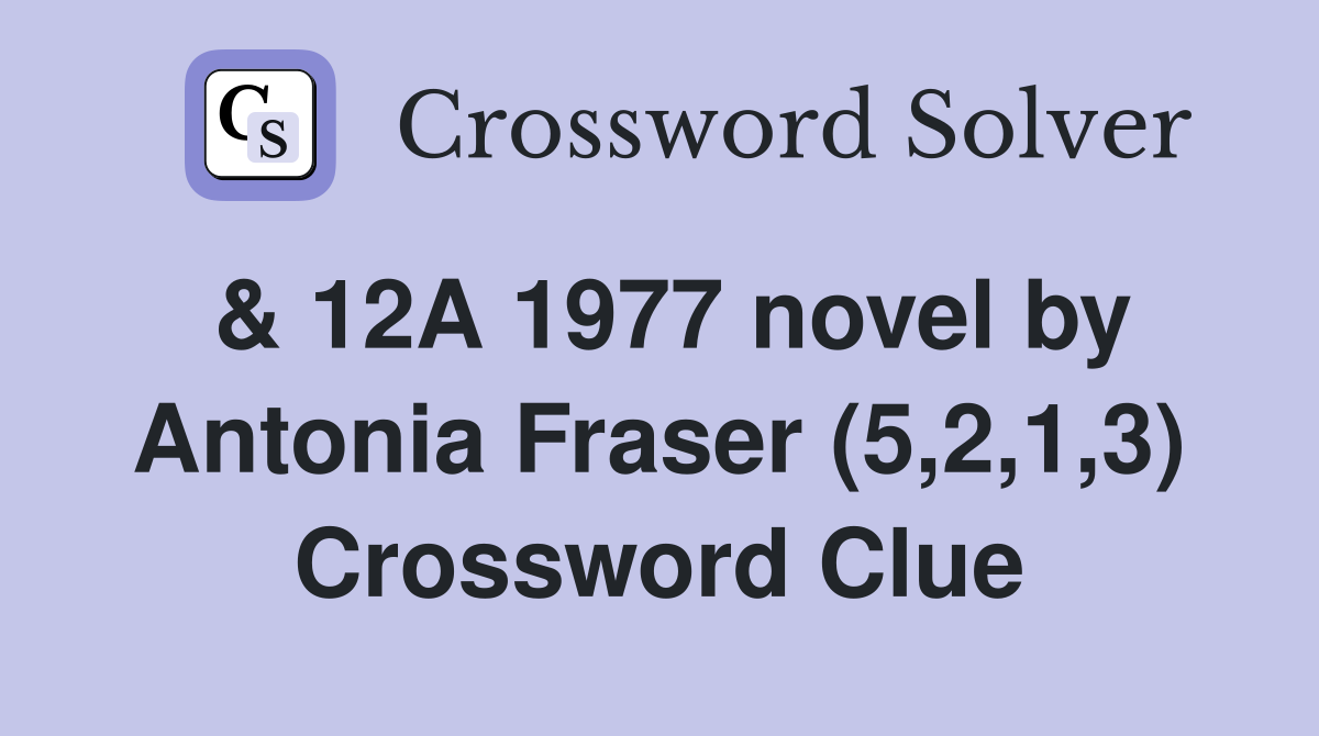 & 12A 1977 novel by Antonia Fraser (5,2,1,3) Crossword Clue