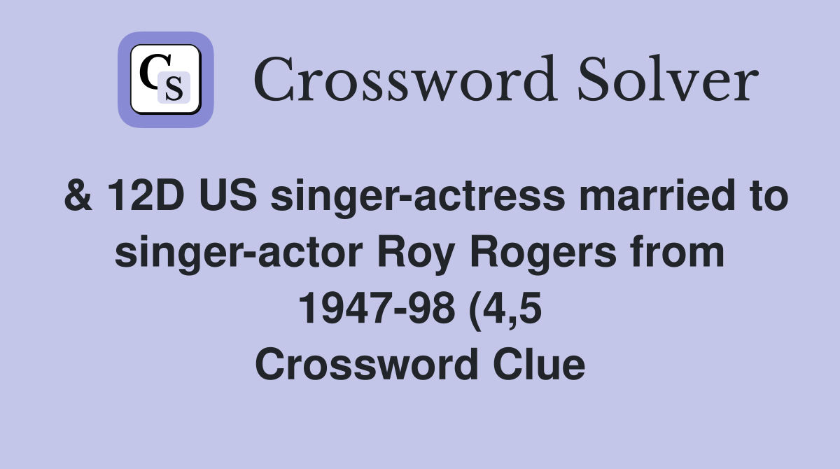 12D US singer actress married to singer actor Roy Rogers from 1947 98 12D US singer actress married to singer actor Roy Rogers from 1947 98