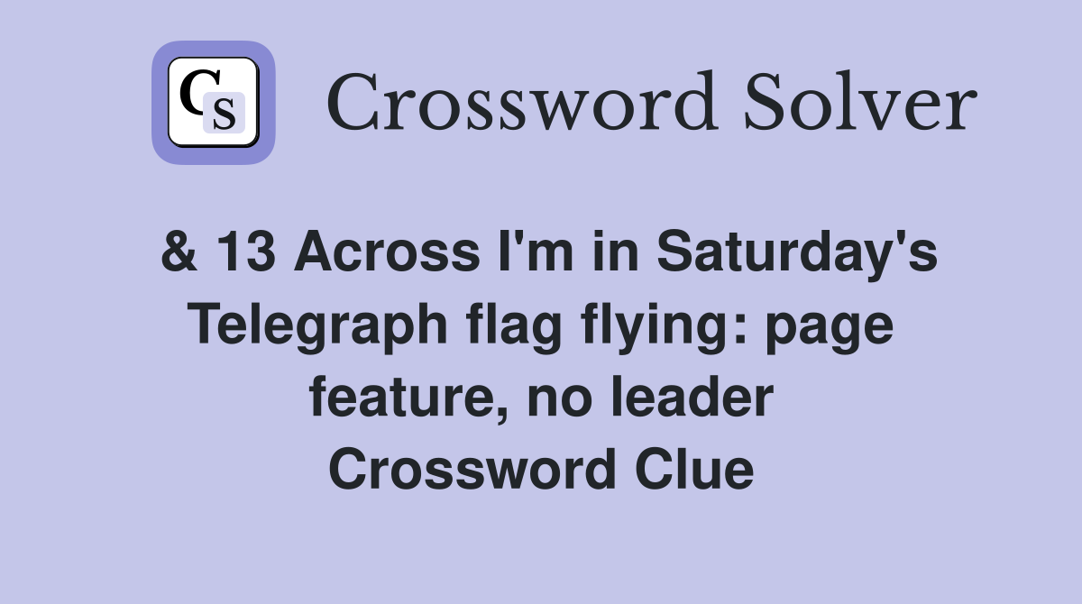 & 13 Across I'm in Saturday's Telegraph flag flying: page feature, no leader Crossword Clue