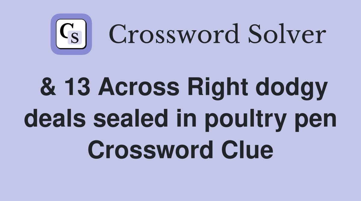 & 13 Across Right dodgy deals sealed in poultry pen Crossword Clue