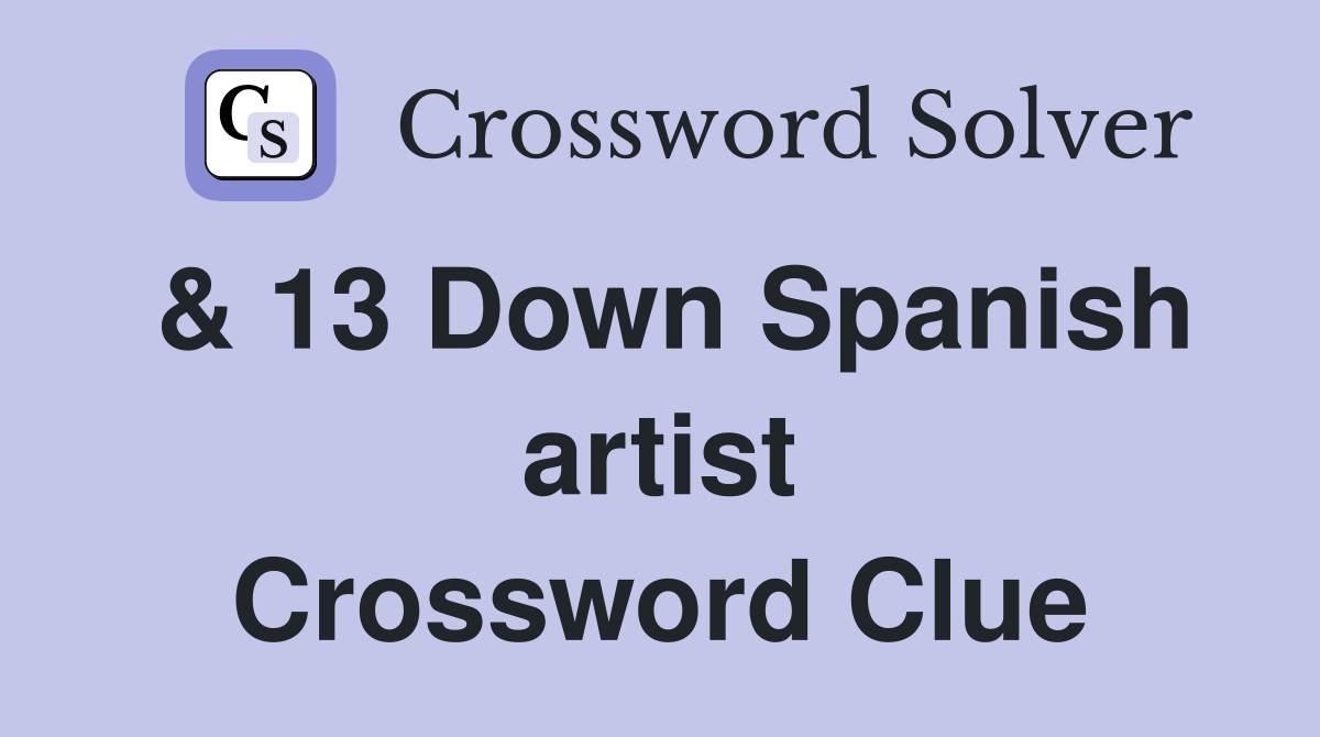 & 13 Down Spanish artist Crossword Clue