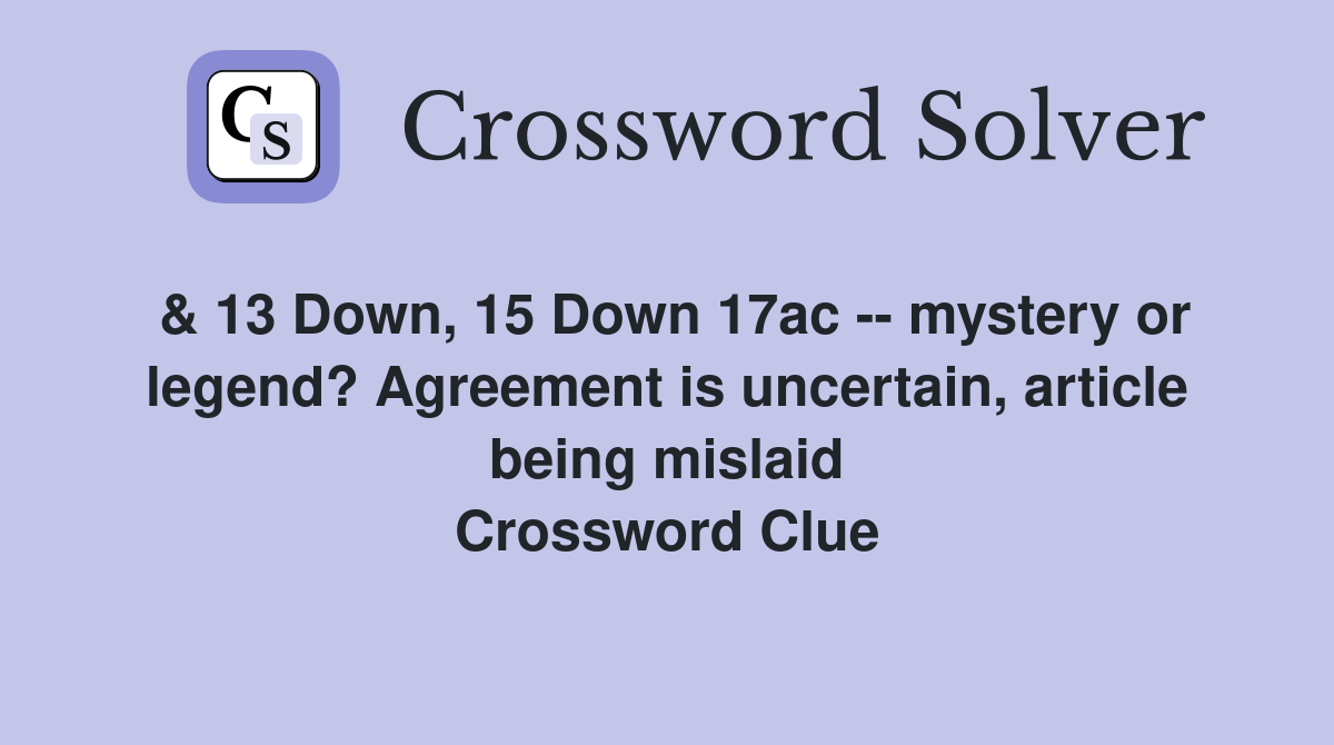 & 13 Down, 15 Down 17ac -- mystery or legend? Agreement is uncertain, article being mislaid Crossword Clue