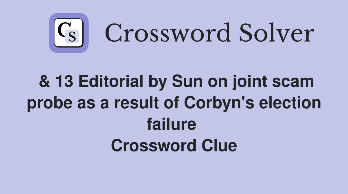 & 13 Editorial by Sun on joint scam probe as a result of Corbyn's election failure  Crossword Clue