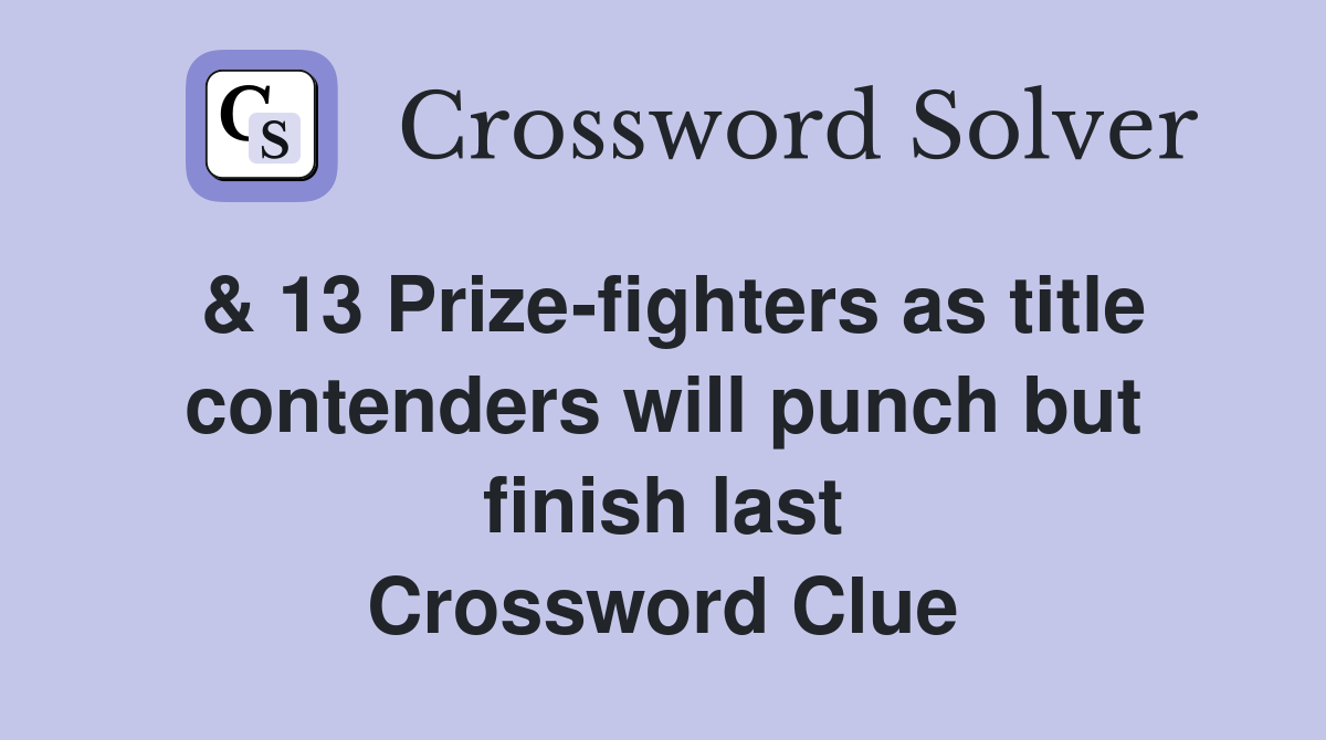 & 13 Prize-fighters as title contenders will punch but finish last Crossword Clue