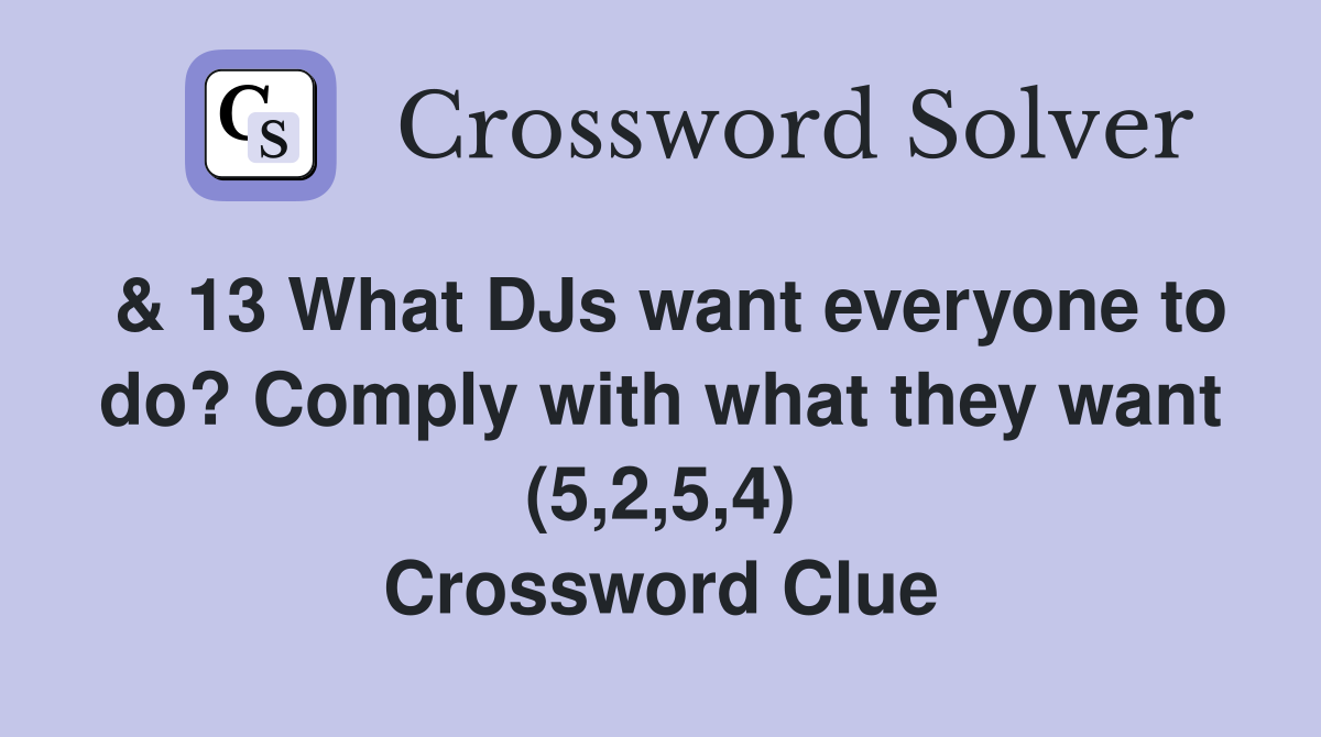& 13 What DJs want everyone to do? Comply with what they want (5,2,5,4) Crossword Clue