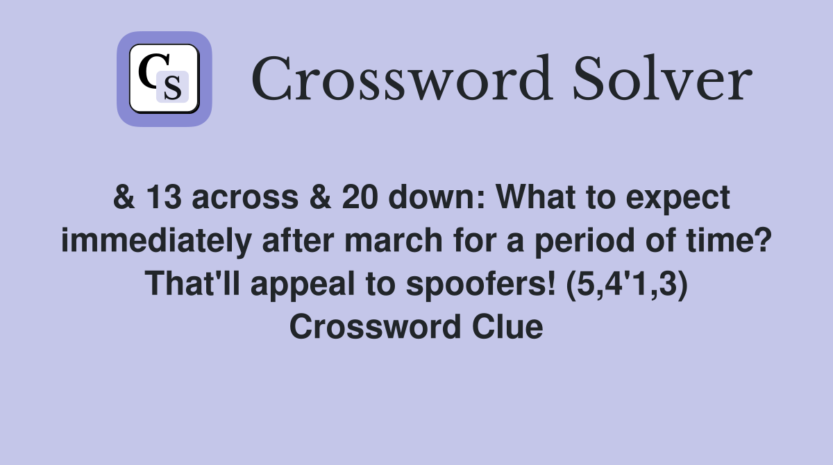 & 13 across & 20 down: What to expect immediately after march for a period of time? That'll appeal to spoofers! (5,4'1,3) Crossword Clue