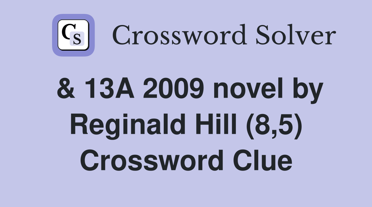 & 13A 2009 novel by Reginald Hill (8,5) Crossword Clue