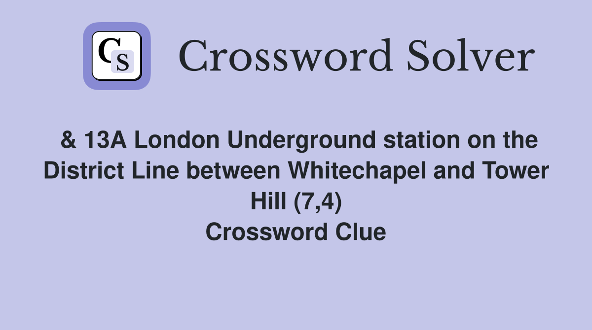 & 13A London Underground station on the District Line between Whitechapel and Tower Hill (7,4) Crossword Clue