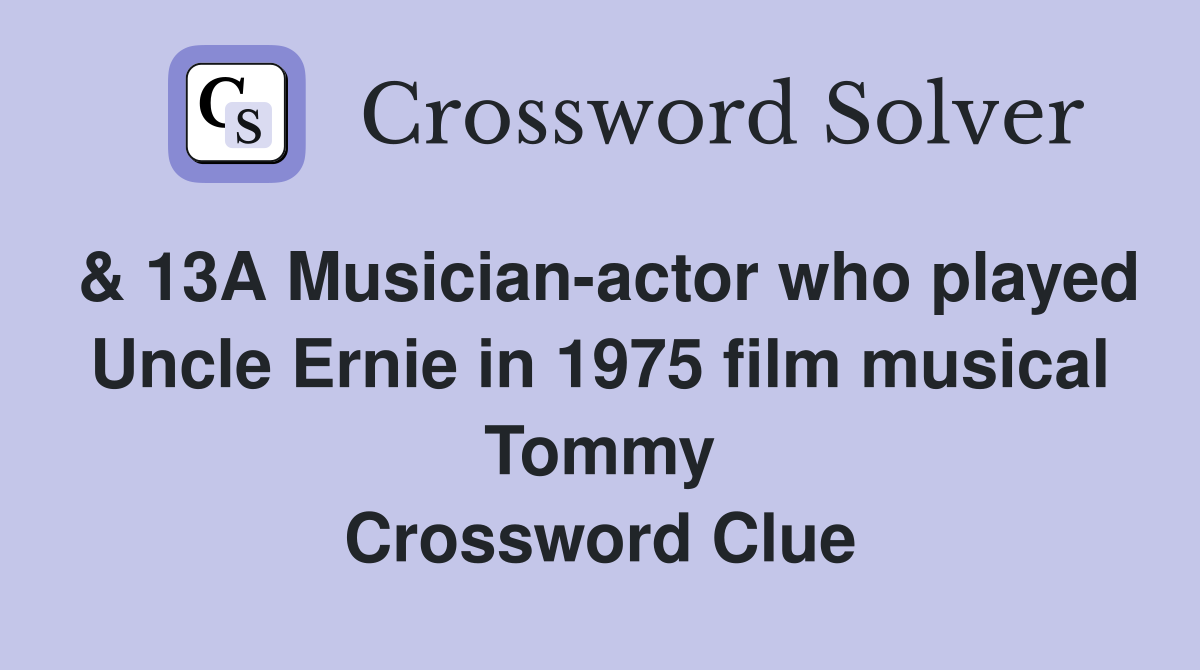 & 13A Musician-actor who played Uncle Ernie in 1975 film musical Tommy Crossword Clue