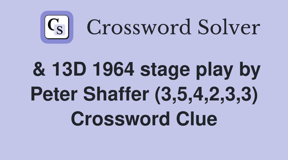 & 13D 1964 stage play by Peter Shaffer (3,5,4,2,3,3) Crossword Clue