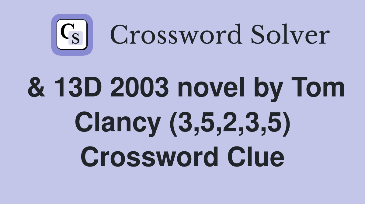 & 13D 2003 novel by Tom Clancy (3,5,2,3,5) Crossword Clue