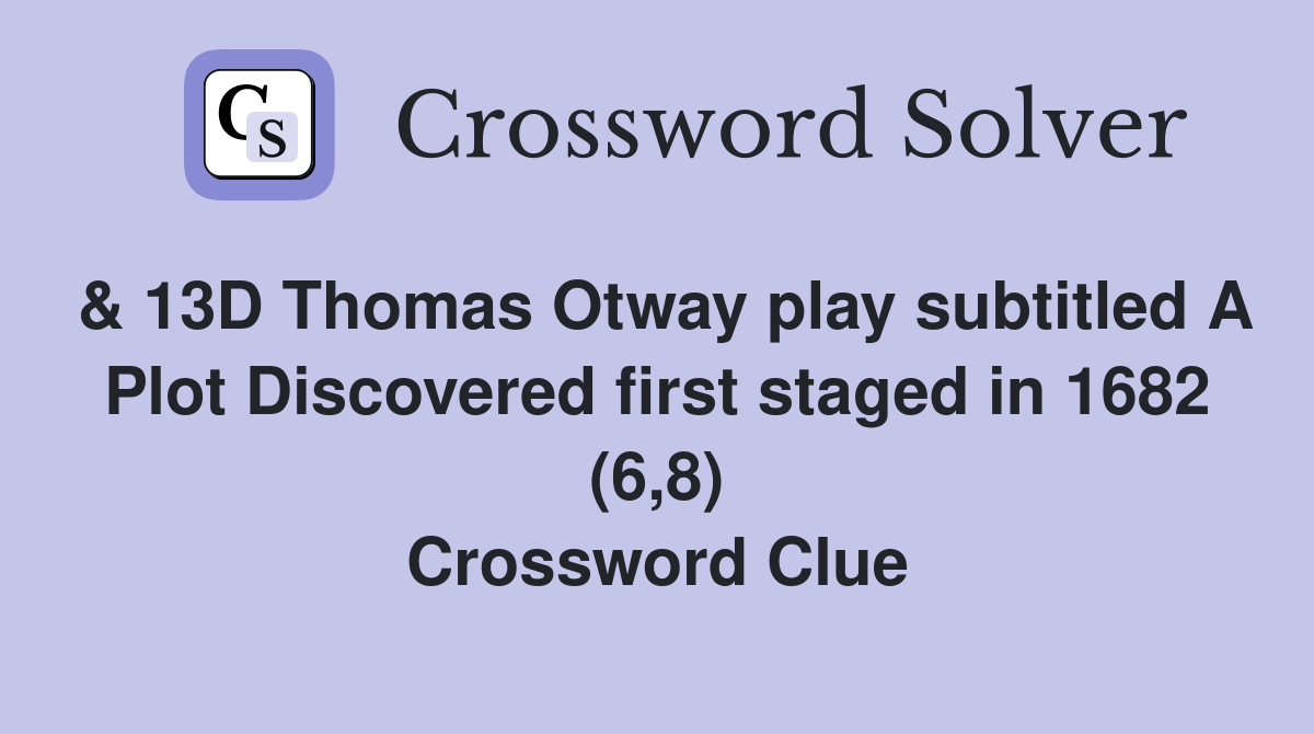 & 13D Thomas Otway play subtitled A Plot Discovered first staged in 1682 (6,8) Crossword Clue