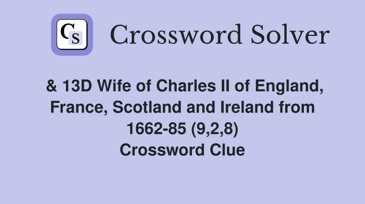 & 13D Wife of Charles II of England, France, Scotland and Ireland from 1662-85 (9,2,8) Crossword Clue