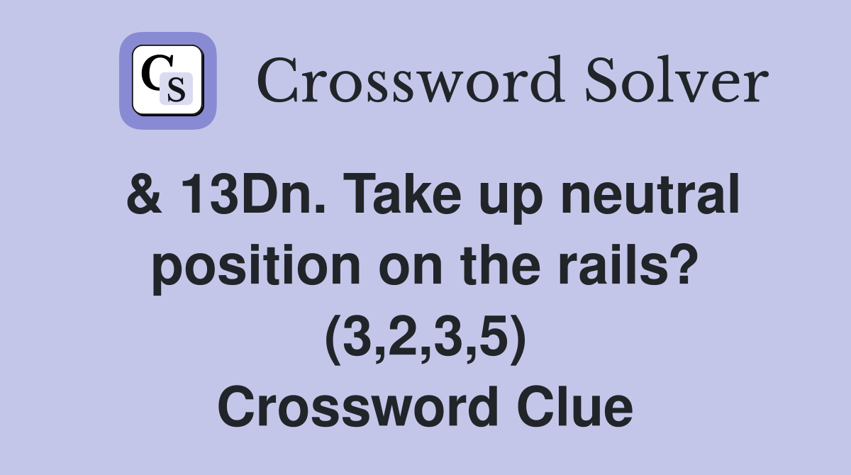 & 13Dn. Take up neutral position on the rails? (3,2,3,5) Crossword Clue