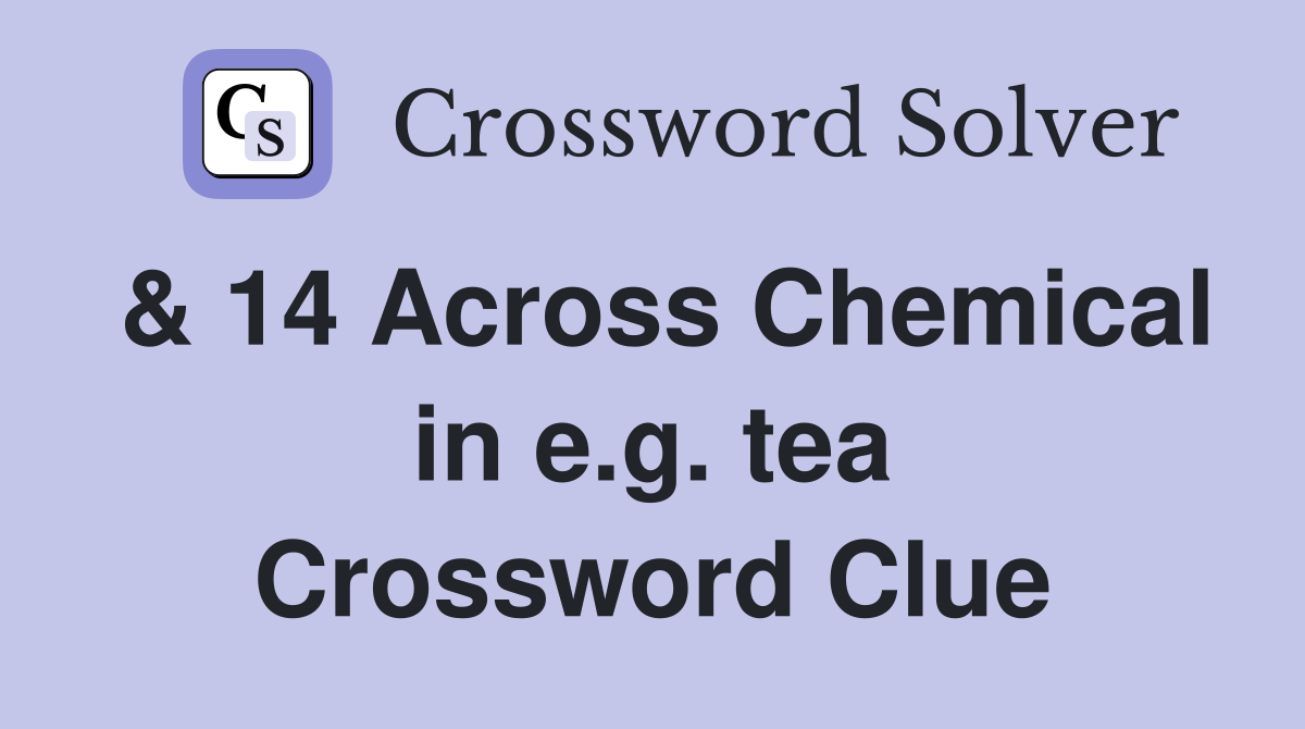 & 14 Across Chemical in e.g. tea Crossword Clue