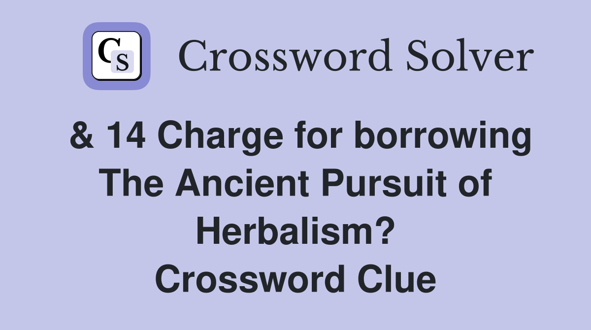 & 14 Charge for borrowing The Ancient Pursuit of Herbalism? Crossword Clue