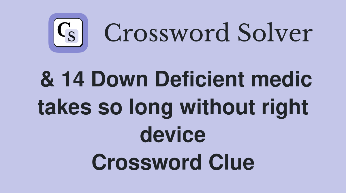 & 14 Down Deficient medic takes so long without right device Crossword Clue
