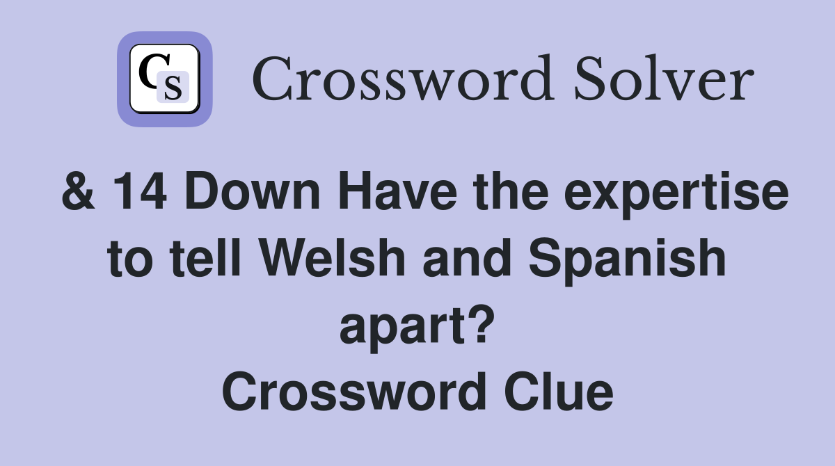 & 14 Down Have the expertise to tell Welsh and Spanish apart? Crossword Clue