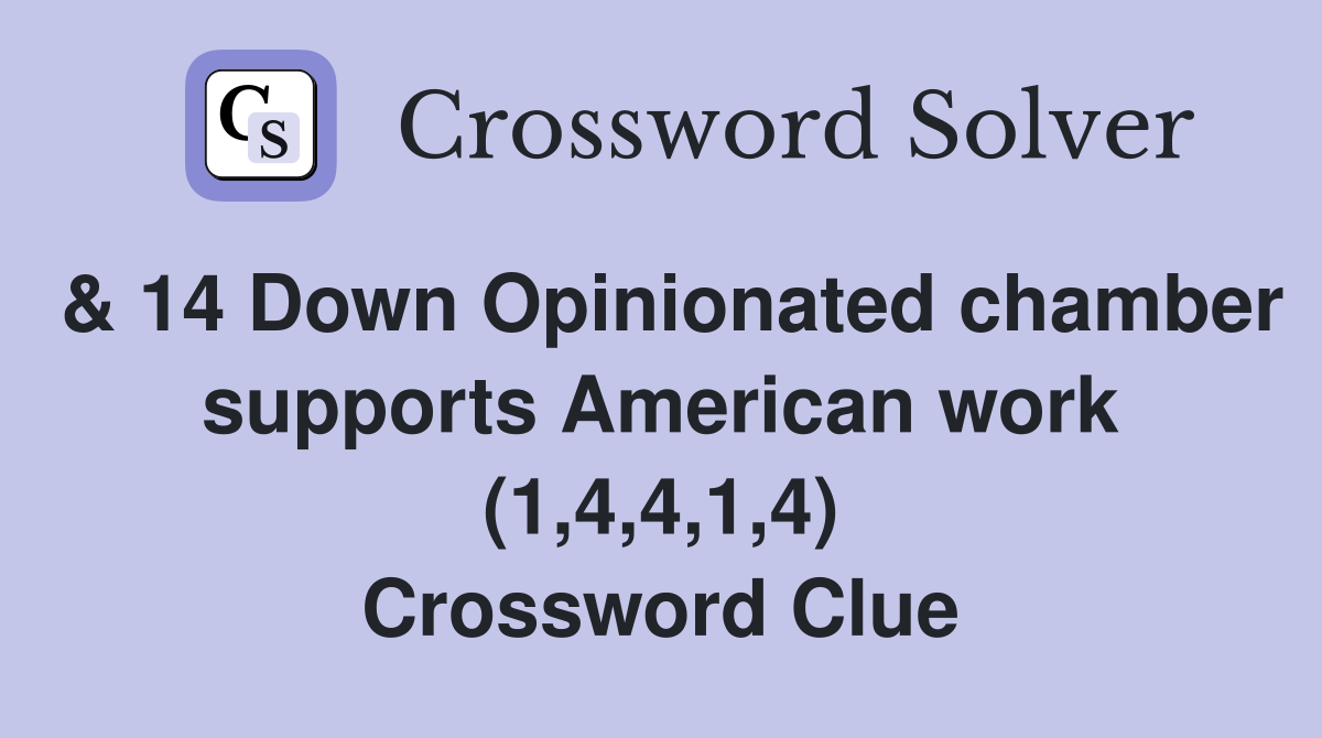 & 14 Down Opinionated chamber supports American work (1,4,4,1,4) Crossword Clue