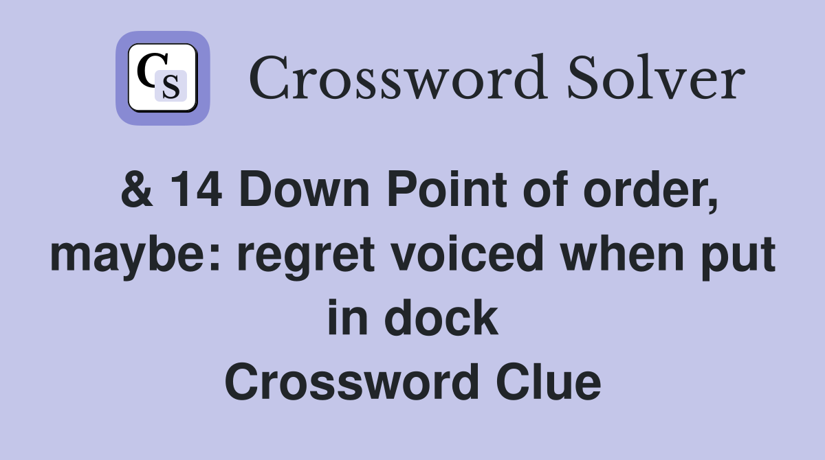 & 14 Down Point of order, maybe: regret voiced when put in dock Crossword Clue