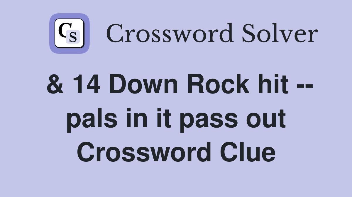 & 14 Down Rock hit -- pals in it pass out Crossword Clue