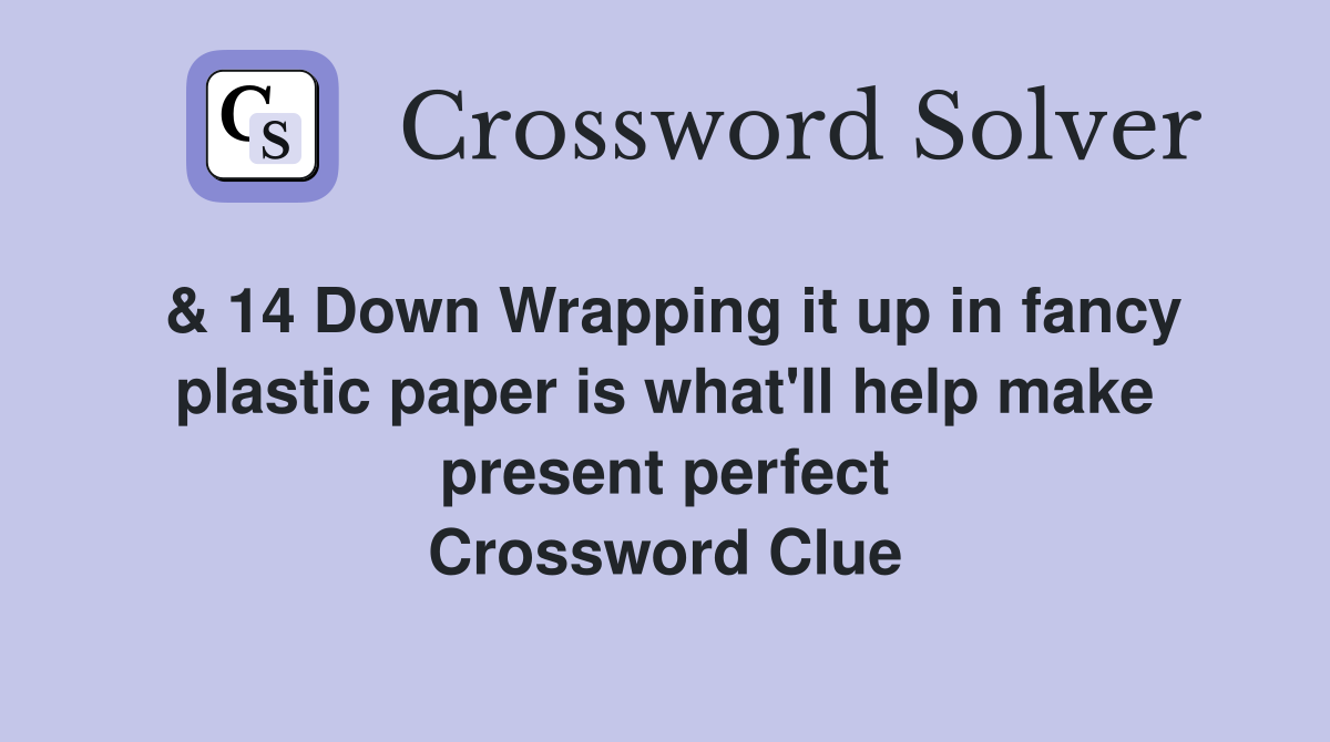 & 14 Down Wrapping it up in fancy plastic paper is what'll help make present perfect Crossword Clue