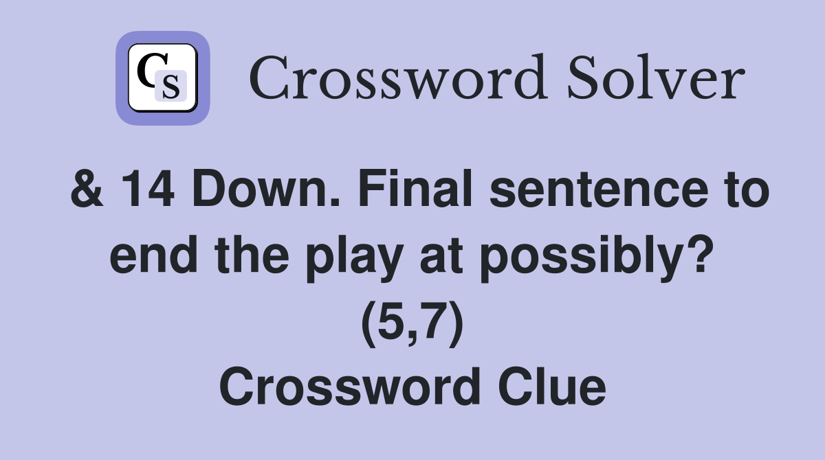 & 14 Down. Final sentence to end the play at possibly? (5,7) Crossword Clue