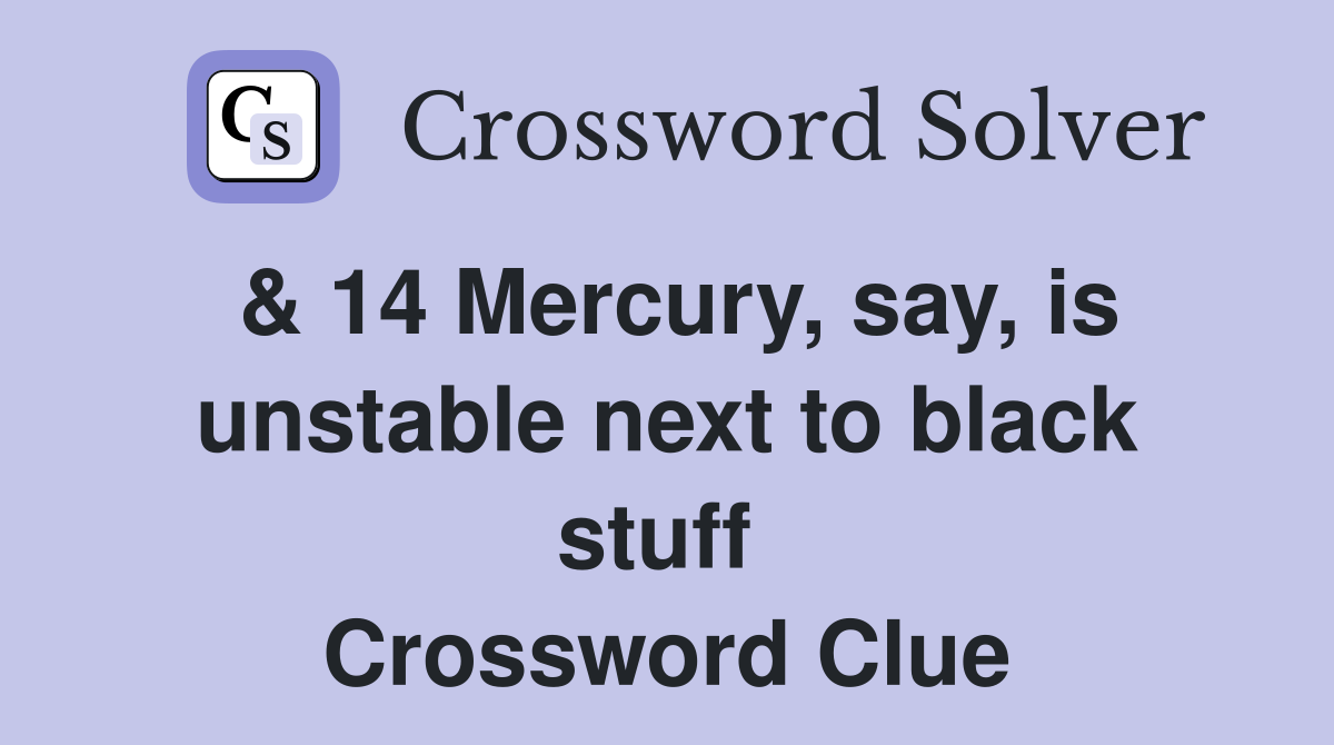& 14 Mercury, say, is unstable next to black stuff  Crossword Clue