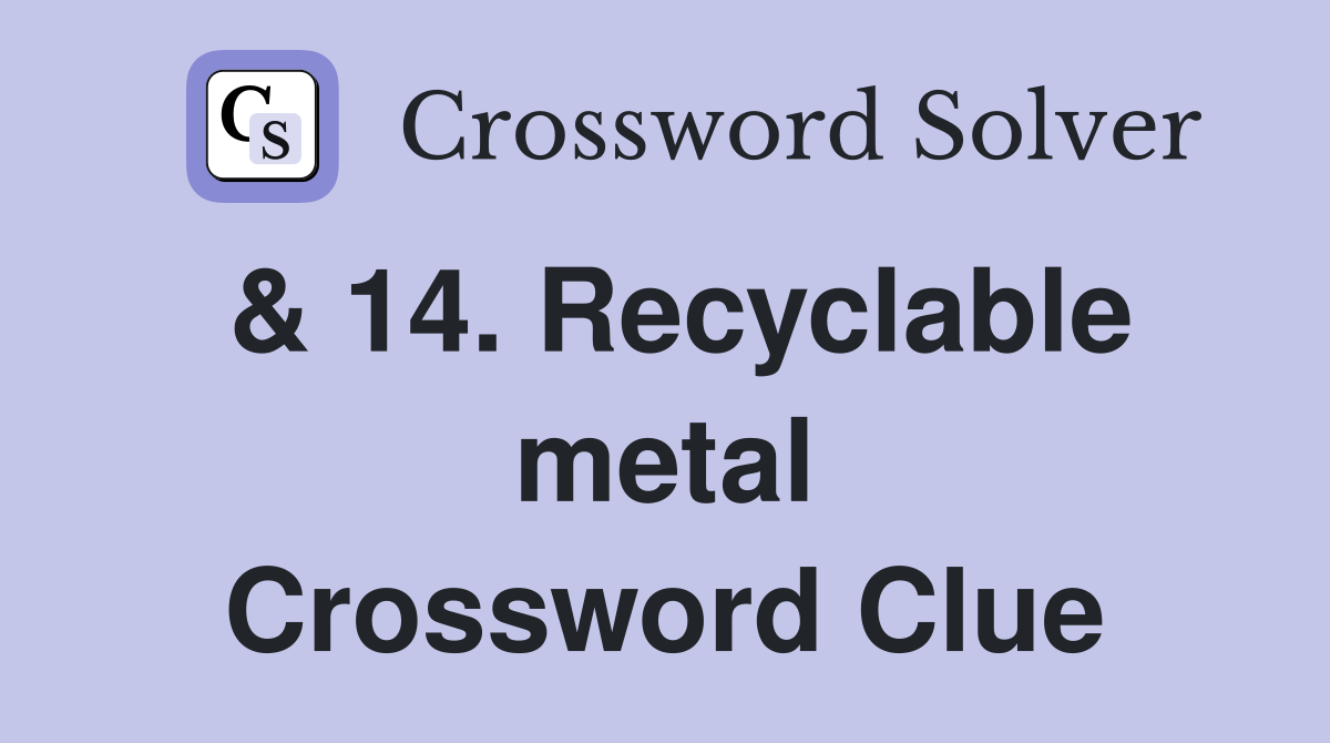 & 14. Recyclable metal Crossword Clue