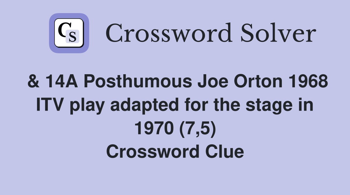 & 14A Posthumous Joe Orton 1968 ITV play adapted for the stage in 1970 (7,5) Crossword Clue