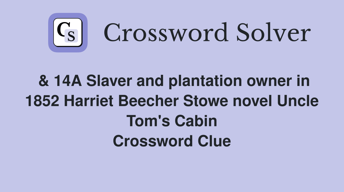 & 14A Slaver and plantation owner in 1852 Harriet Beecher Stowe novel Uncle Tom's Cabin Crossword Clue