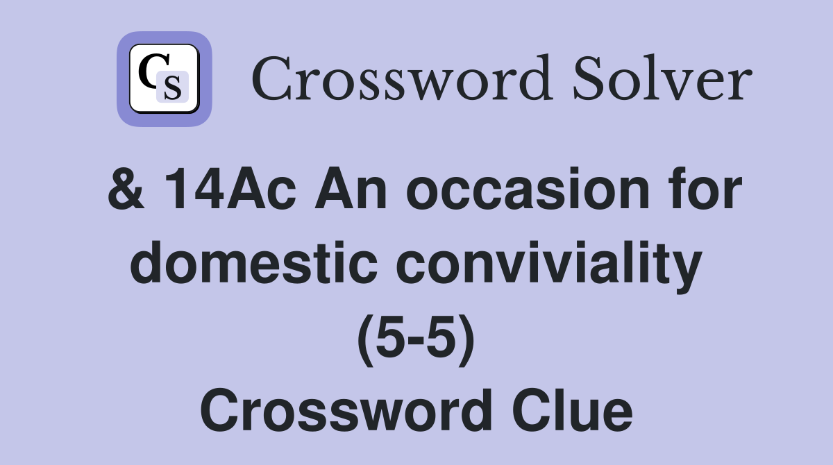 & 14Ac An occasion for domestic conviviality (5-5) Crossword Clue