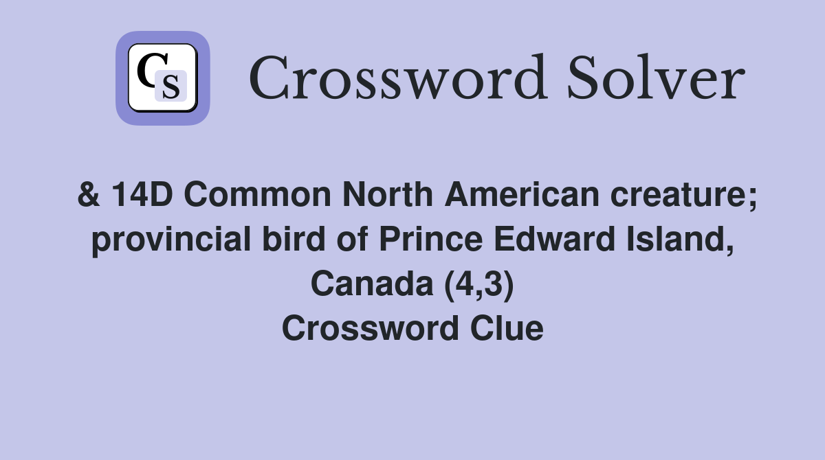 & 14D Common North American creature; provincial bird of Prince Edward Island, Canada (4,3) Crossword Clue