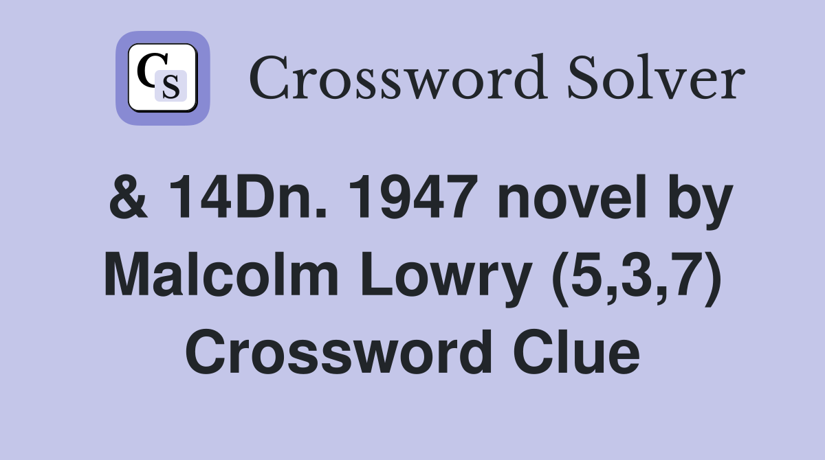 & 14Dn. 1947 novel by Malcolm Lowry (5,3,7) Crossword Clue