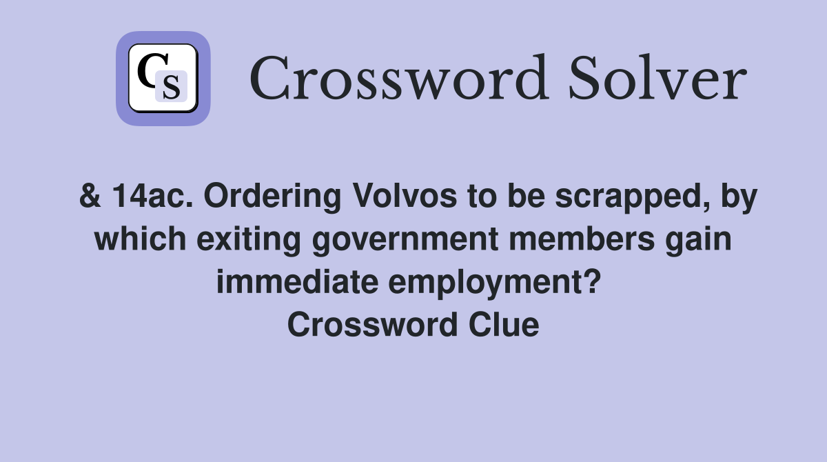 & 14ac. Ordering Volvos to be scrapped, by which exiting government members gain immediate employment?  Crossword Clue