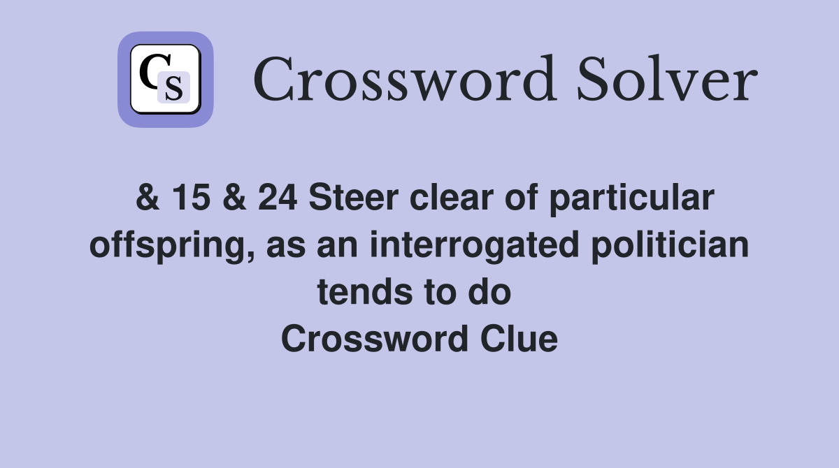 & 15 & 24 Steer clear of particular offspring, as an interrogated politician tends to do  Crossword Clue