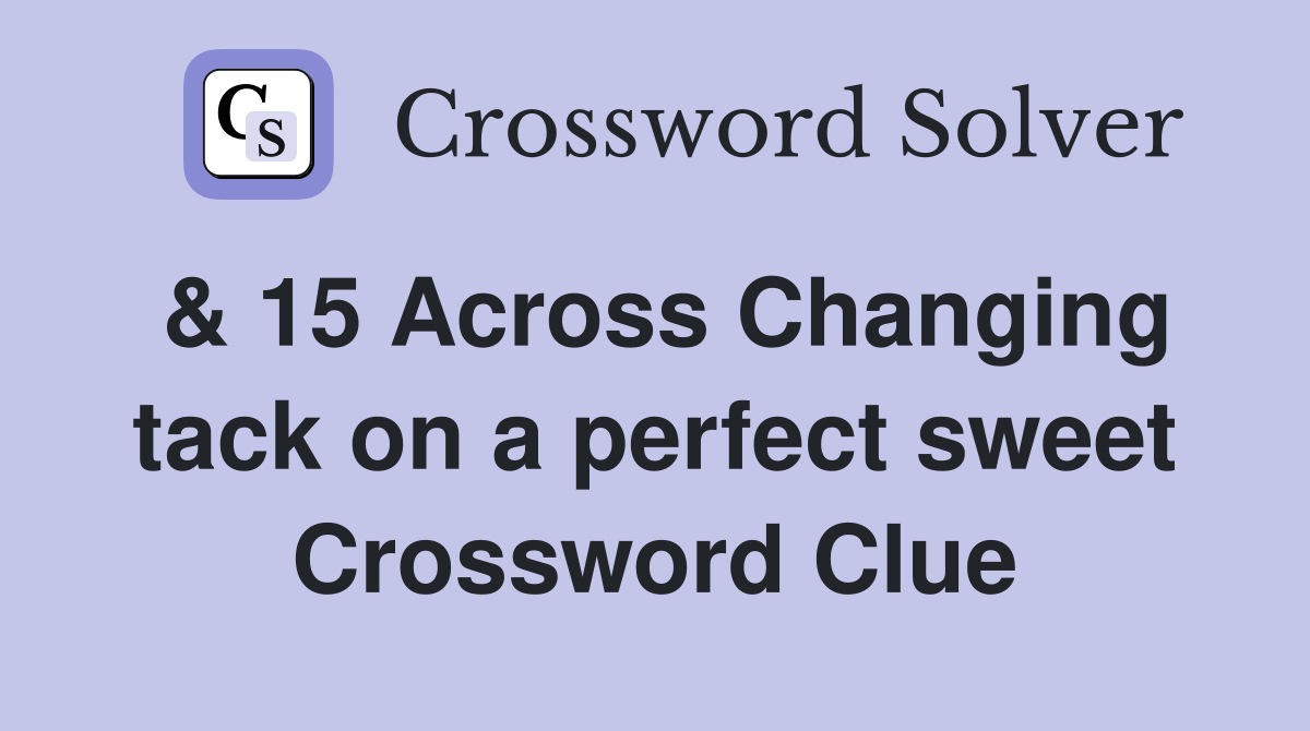 & 15 Across Changing tack on a perfect sweet Crossword Clue