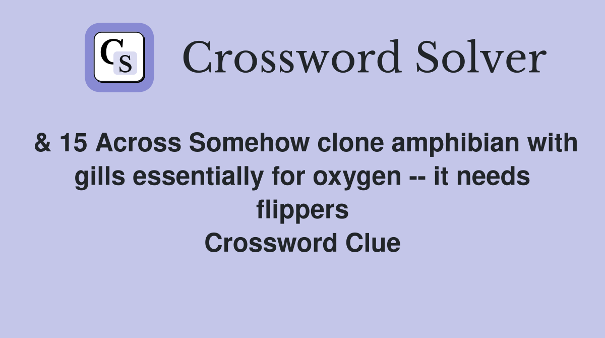 & 15 Across Somehow clone amphibian with gills essentially for oxygen -- it needs flippers Crossword Clue