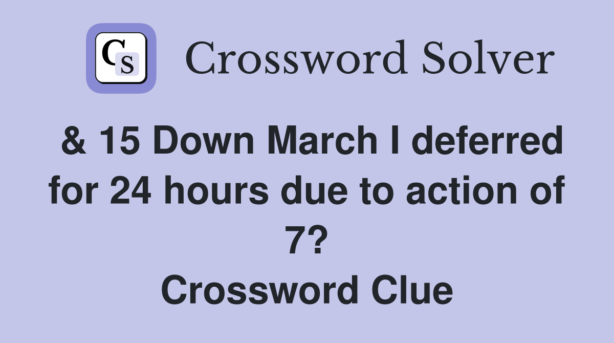 & 15 Down March I deferred for 24 hours due to action of 7? Crossword Clue