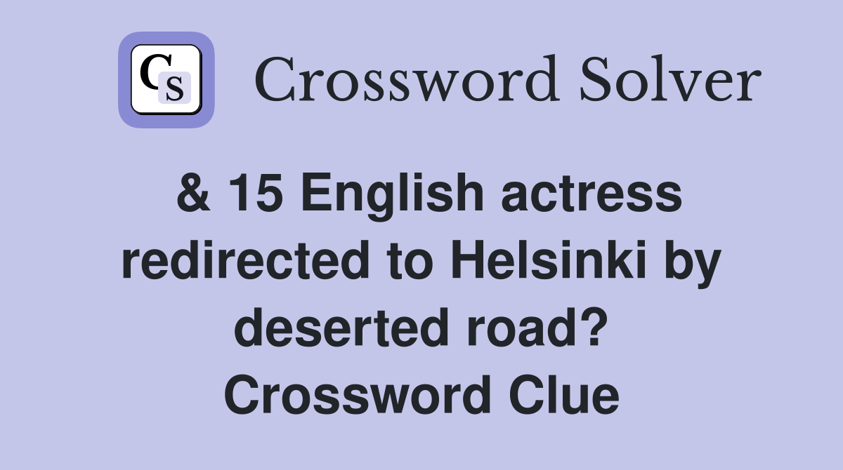 & 15 English actress redirected to Helsinki by deserted road? Crossword Clue