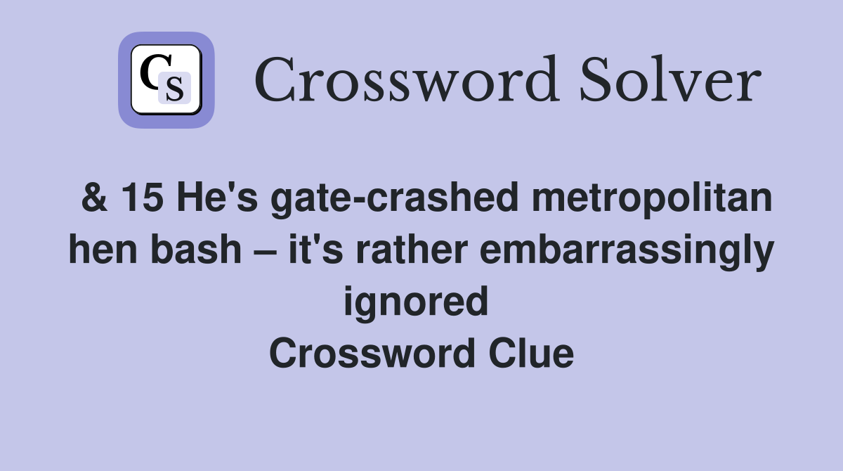 & 15 He's gate-crashed metropolitan hen bash – it's rather embarrassingly ignored  Crossword Clue