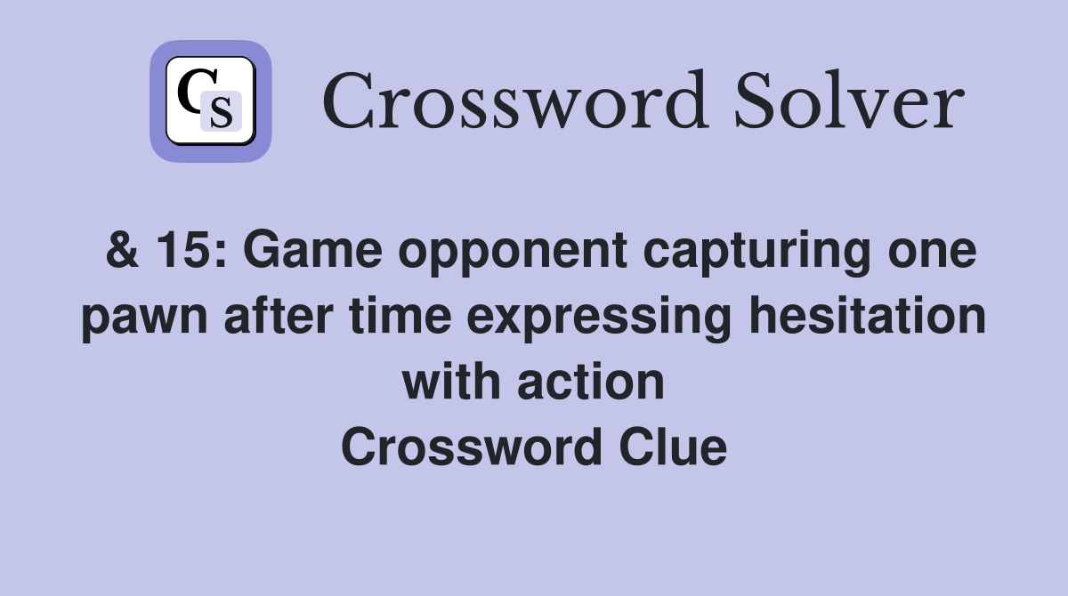 & 15: Game opponent capturing one pawn after time expressing hesitation with action Crossword Clue