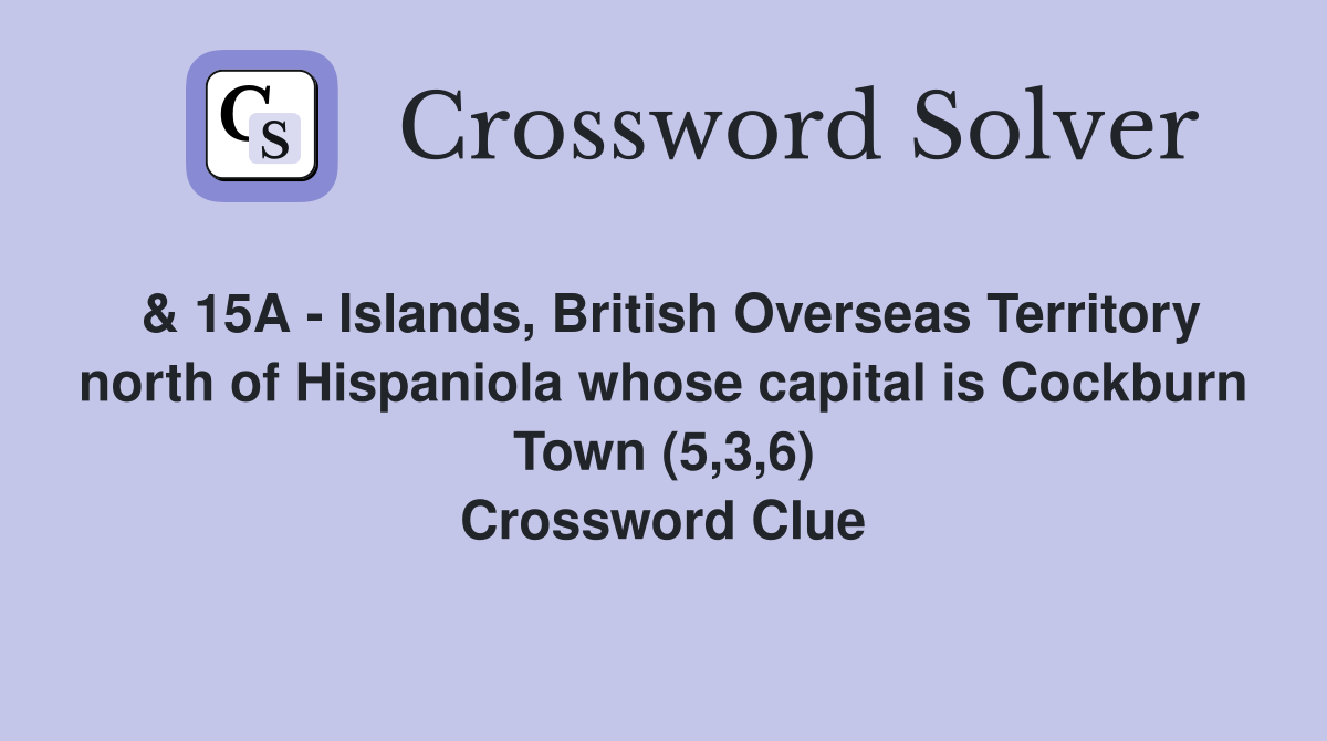 & 15A - Islands, British Overseas Territory north of Hispaniola whose capital is Cockburn Town (5,3,6) Crossword Clue