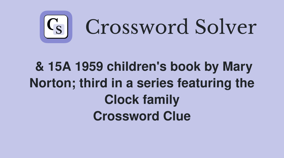 & 15A 1959 children's book by Mary Norton; third in a series featuring the Clock family Crossword Clue