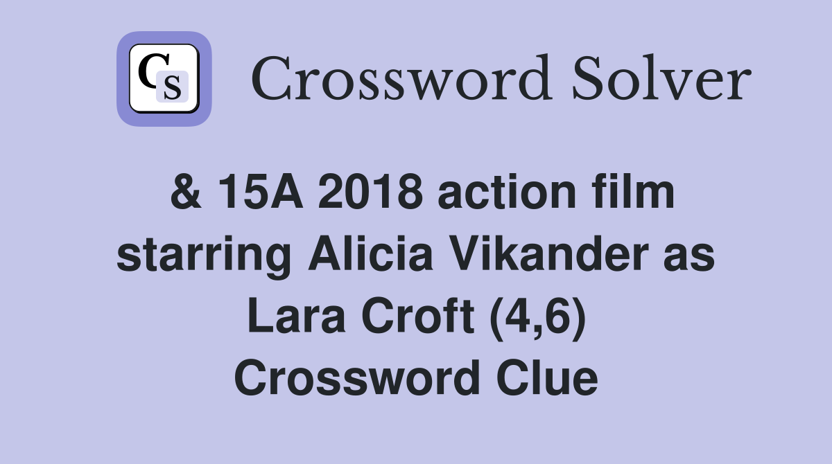& 15A 2018 action film starring Alicia Vikander as Lara Croft (4,6) Crossword Clue