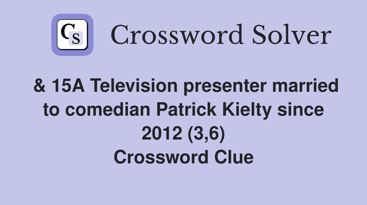 & 15A Television presenter married to comedian Patrick Kielty since 2012 (3,6) Crossword Clue