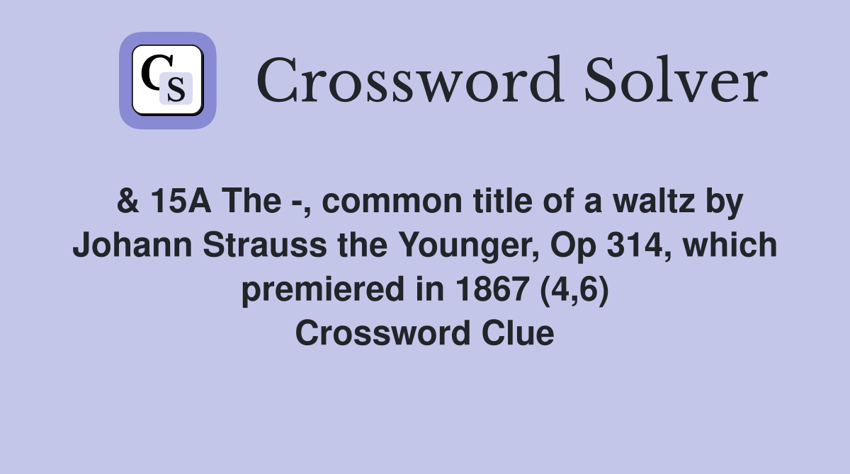 & 15A The -, common title of a waltz by Johann Strauss the Younger, Op 314, which premiered in 1867 (4,6) Crossword Clue